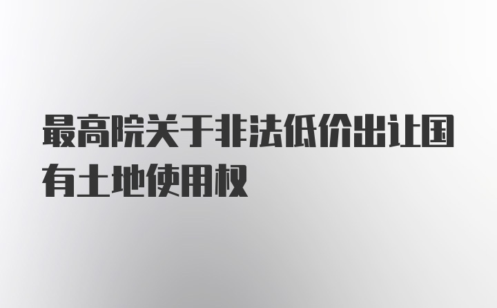 最高院关于非法低价出让国有土地使用权