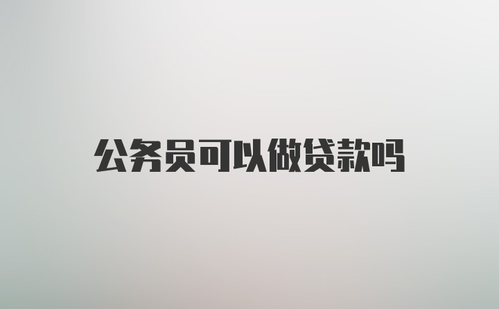 公务员可以做贷款吗