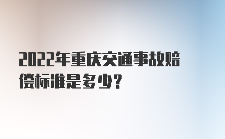 2022年重庆交通事故赔偿标准是多少？