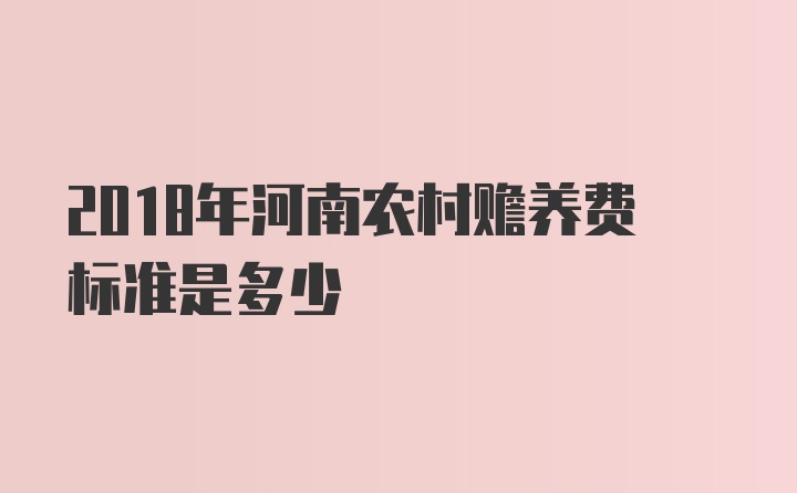 2018年河南农村赡养费标准是多少