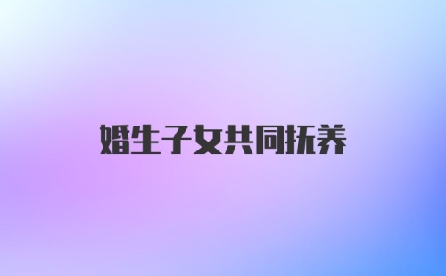 婚生子女共同抚养