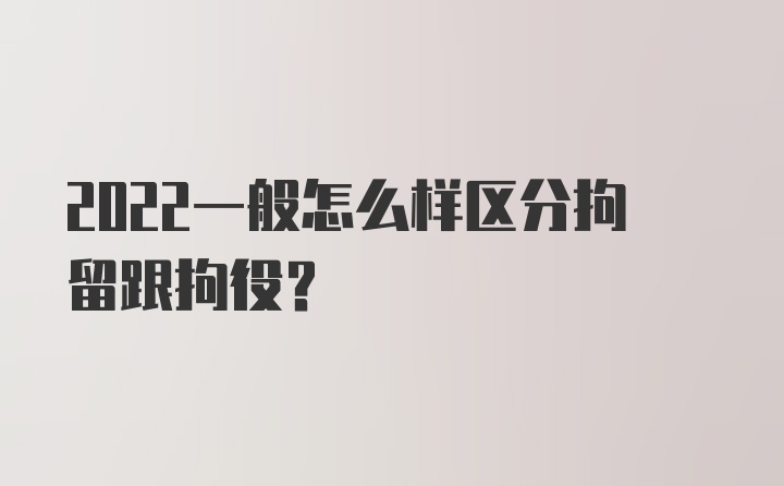 2022一般怎么样区分拘留跟拘役？