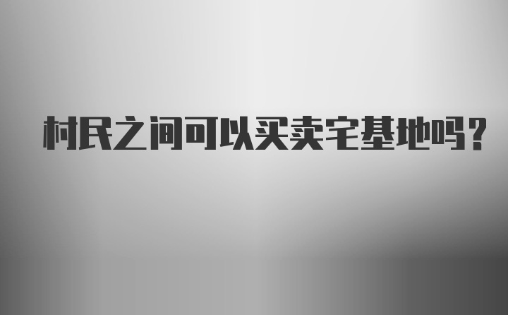 村民之间可以买卖宅基地吗？