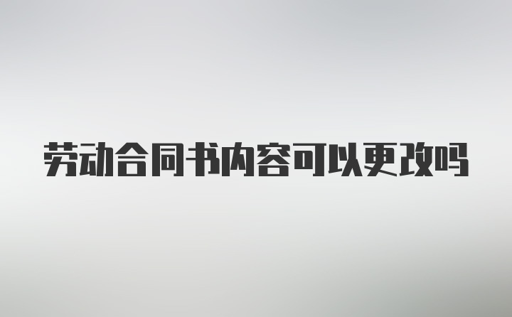 劳动合同书内容可以更改吗