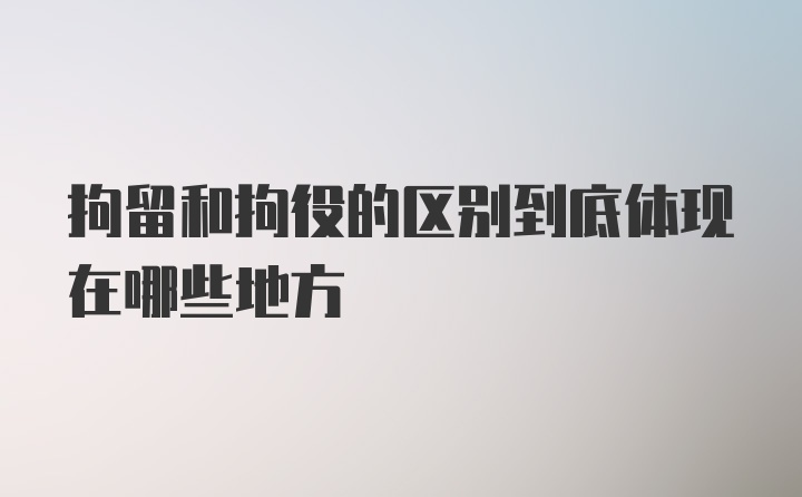 拘留和拘役的区别到底体现在哪些地方