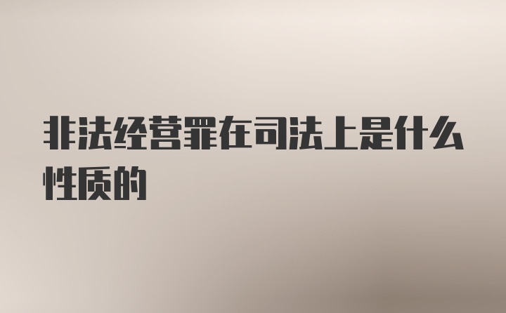 非法经营罪在司法上是什么性质的