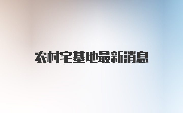 农村宅基地最新消息