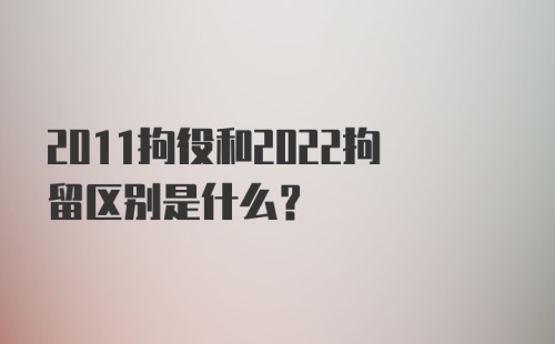 2011拘役和2022拘留区别是什么？