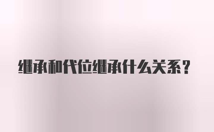 继承和代位继承什么关系？