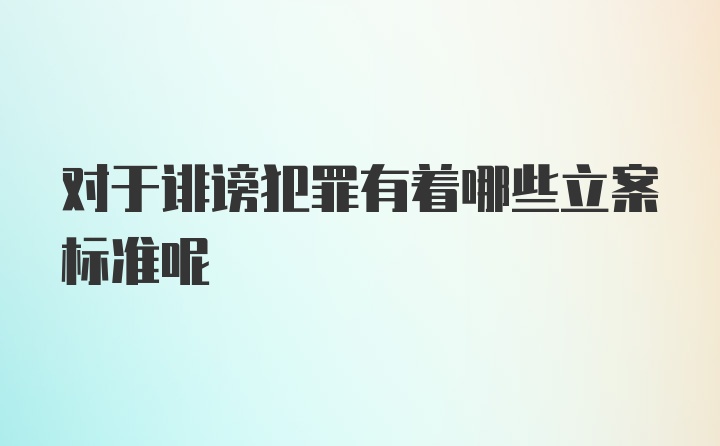 对于诽谤犯罪有着哪些立案标准呢