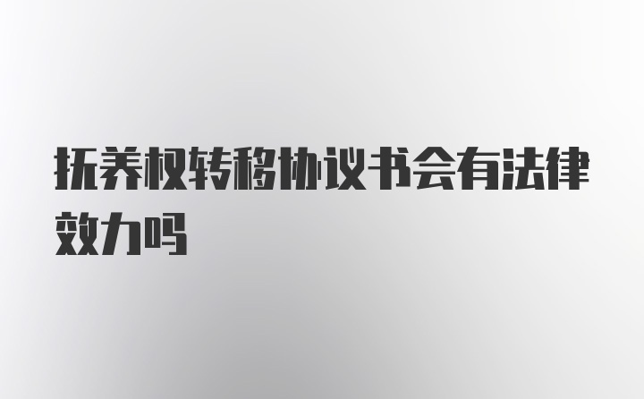 抚养权转移协议书会有法律效力吗