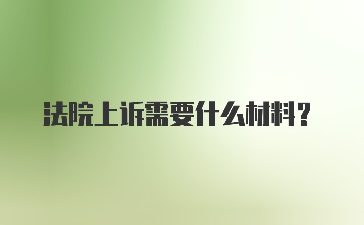 法院上诉需要什么材料？