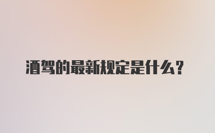 酒驾的最新规定是什么?