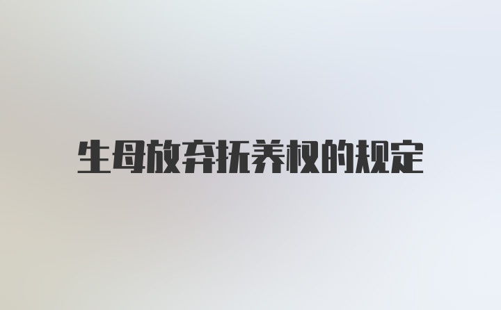 生母放弃抚养权的规定