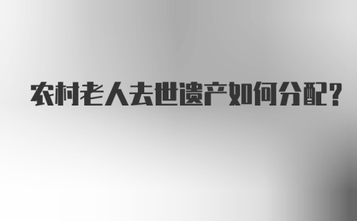 农村老人去世遗产如何分配？