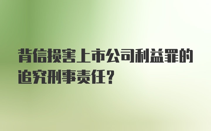 背信损害上市公司利益罪的追究刑事责任？