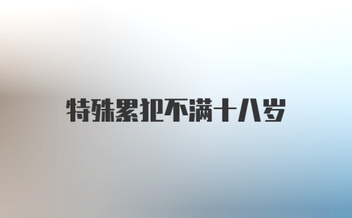 特殊累犯不满十八岁