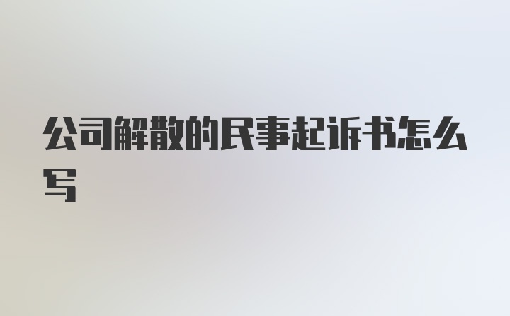 公司解散的民事起诉书怎么写