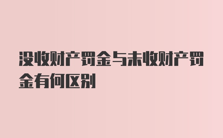 没收财产罚金与未收财产罚金有何区别