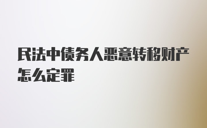 民法中债务人恶意转移财产怎么定罪