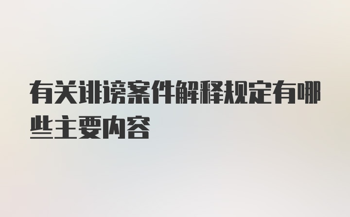 有关诽谤案件解释规定有哪些主要内容