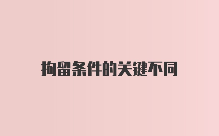 拘留条件的关键不同