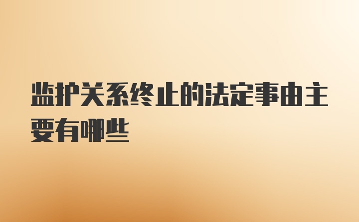 监护关系终止的法定事由主要有哪些