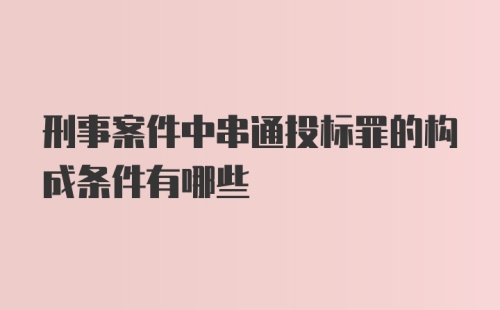 刑事案件中串通投标罪的构成条件有哪些