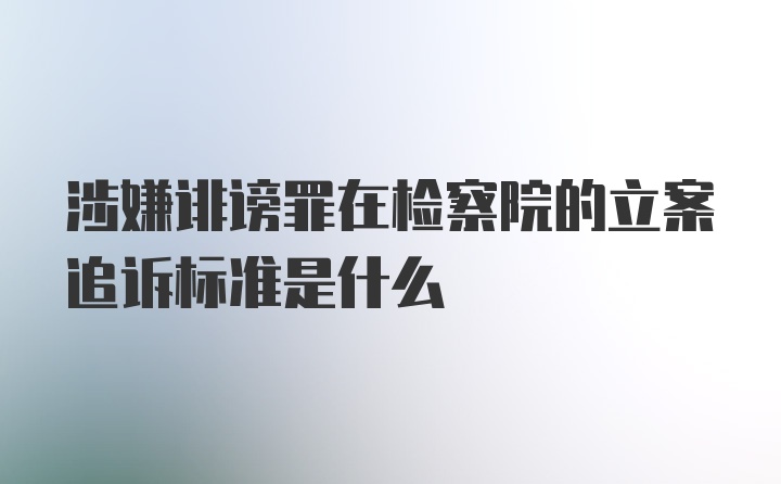 涉嫌诽谤罪在检察院的立案追诉标准是什么