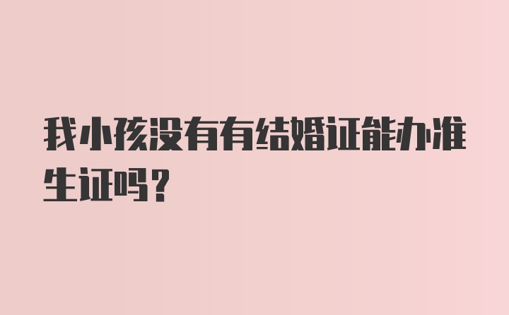 我小孩没有有结婚证能办准生证吗？