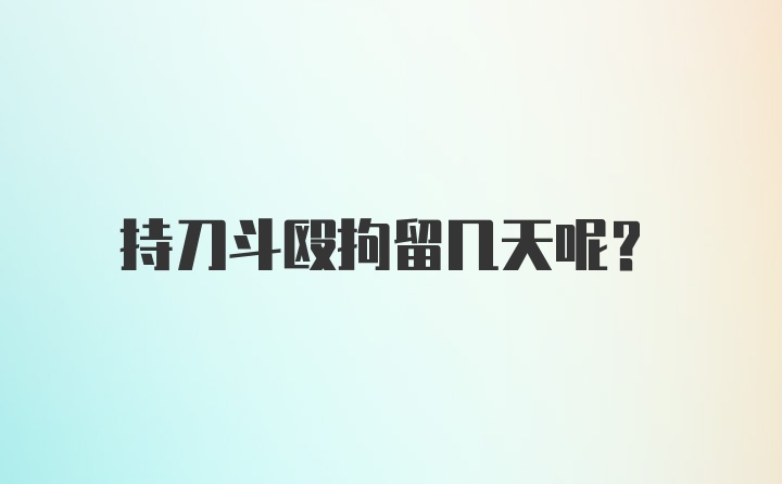 持刀斗殴拘留几天呢？