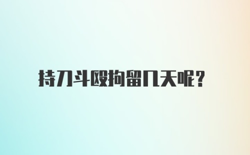 持刀斗殴拘留几天呢？