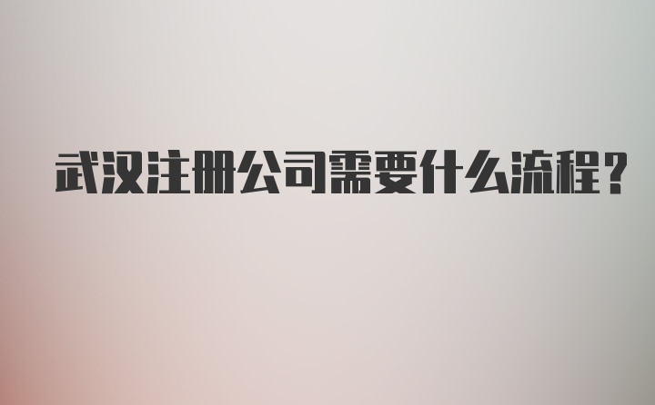 武汉注册公司需要什么流程？