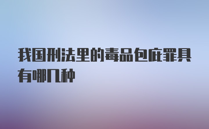 我国刑法里的毒品包庇罪具有哪几种