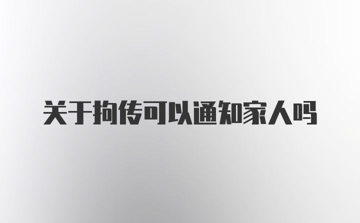 关于拘传可以通知家人吗