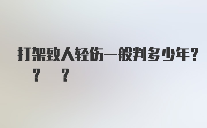 打架致人轻伤一般判多少年? ? ?