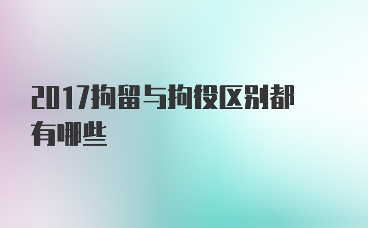 2017拘留与拘役区别都有哪些