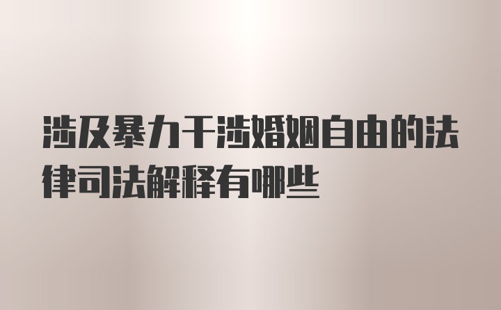 涉及暴力干涉婚姻自由的法律司法解释有哪些