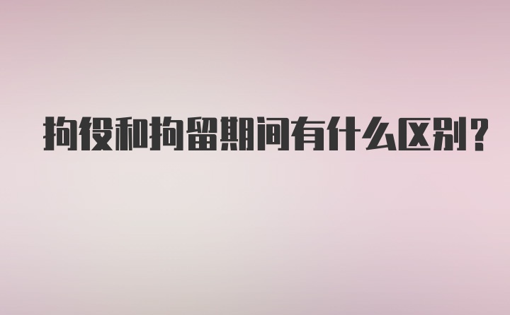 拘役和拘留期间有什么区别？