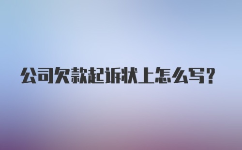 公司欠款起诉状上怎么写？