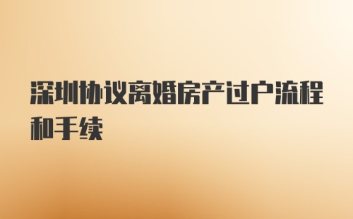 深圳协议离婚房产过户流程和手续