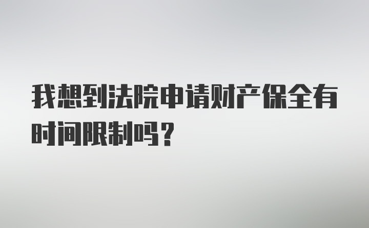 我想到法院申请财产保全有时间限制吗?