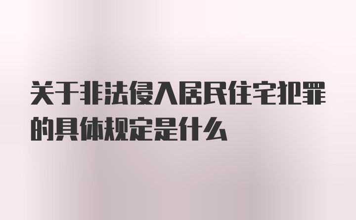 关于非法侵入居民住宅犯罪的具体规定是什么