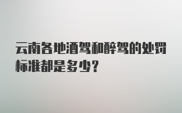 云南各地酒驾和醉驾的处罚标准都是多少?