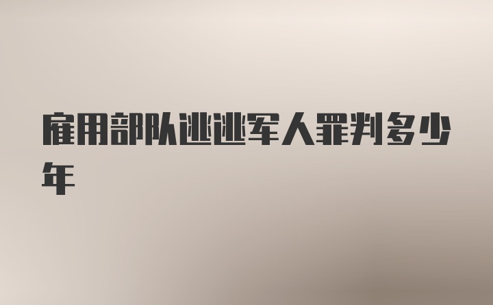 雇用部队逃逃军人罪判多少年