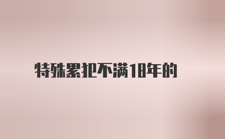 特殊累犯不满18年的