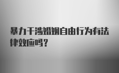 暴力干涉婚姻自由行为有法律效应吗？