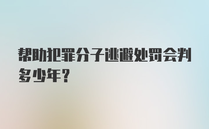 帮助犯罪分子逃避处罚会判多少年？