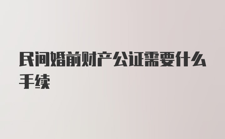 民间婚前财产公证需要什么手续