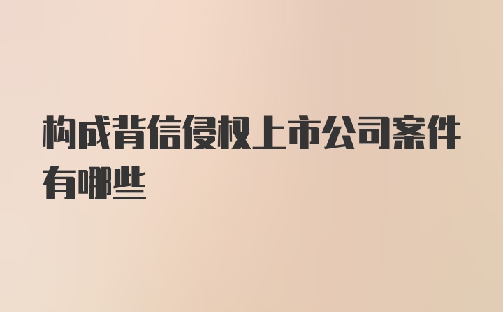 构成背信侵权上市公司案件有哪些